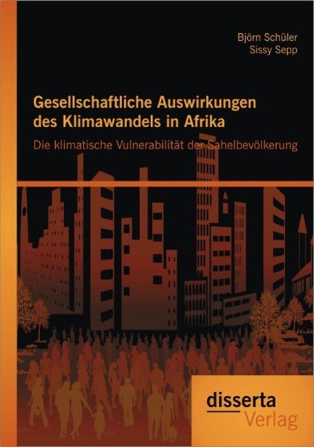 Gesellschaftliche Auswirkungen des Klimawandels in Afrika: Die klimatische Vulnerabilität der Sahelbevölkerung - Sissy Sepp/ Björn Schüler