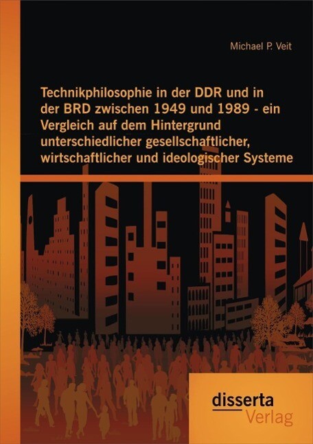 Technikphilosophie in der DDR und in der BRD zwischen 1949 und 1989 - ein Vergleich auf dem Hintergrund unterschiedlicher gesellschaftlicher wirtschaftlicher und ideologischer Systeme