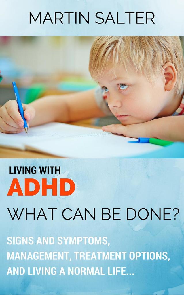 Living With ADHD: What Can Be Done? Signs And Symptoms Management Treatment Options And Living A Normal Life...
