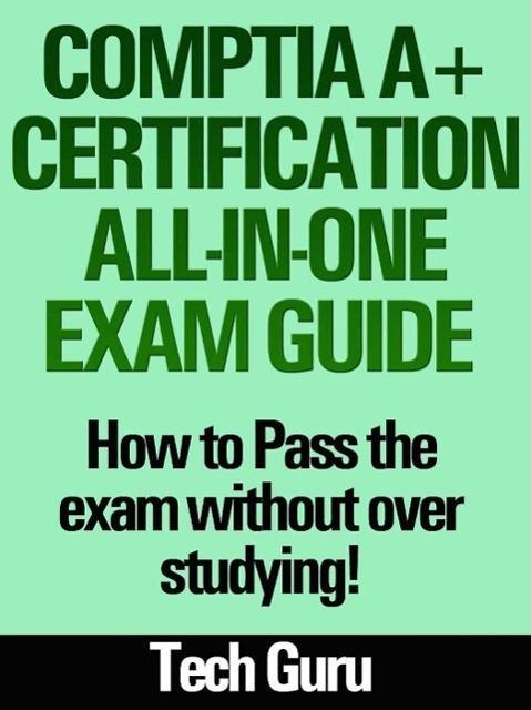 CompTIA A+ Certification All-in-One Exam Guide: How to pass the exam without over studying!