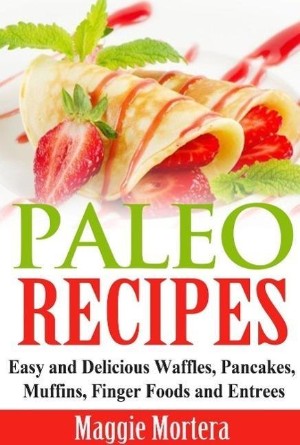 Paleo Recipes Easy and Delicious Waffles Pancakes Muffins Finger Foods and Entrees.