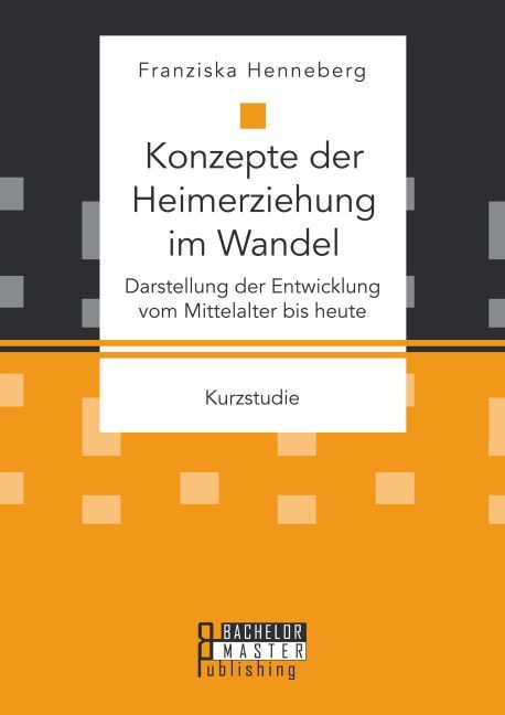 Konzepte der Heimerziehung im Wandel: Darstellung der Entwicklung vom Mittelalter bis heute - Franziska Henneberg