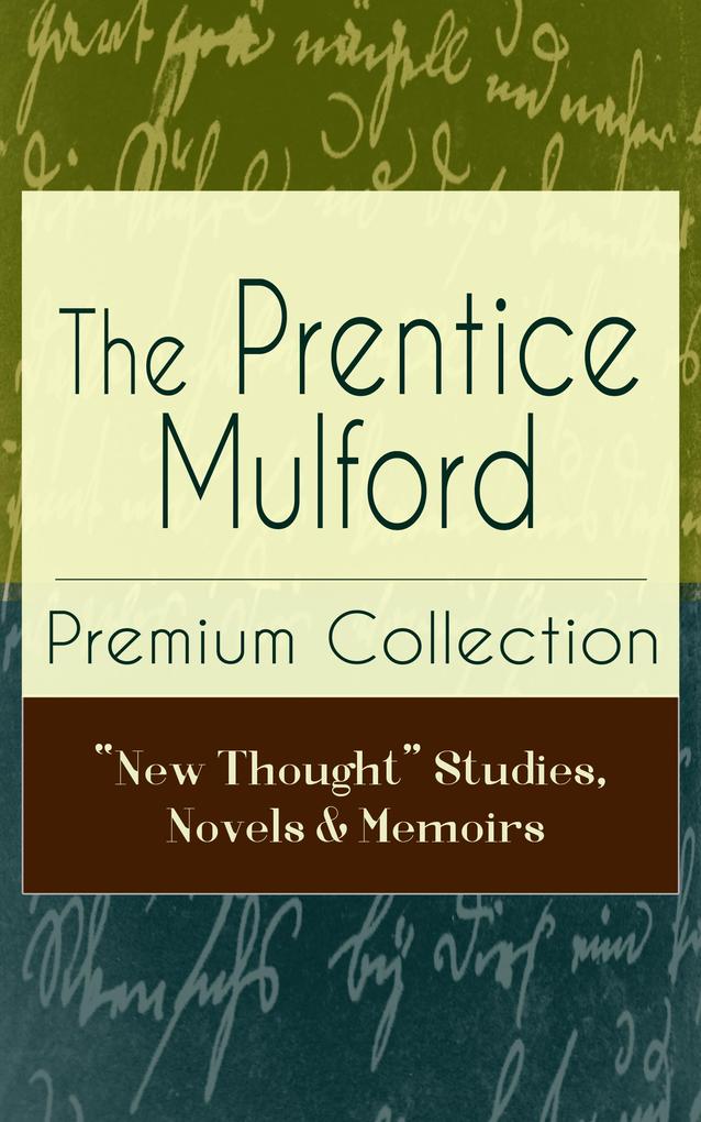 The Prentice Mulford Premium Collection: New Thought Studies Novels & Memoirs