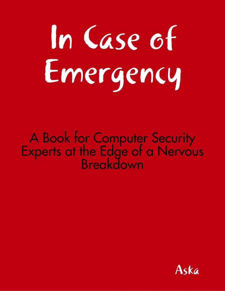 In Case of Emergency - A Book for Computer Security Experts at the Edge of a Nervous Breakdown