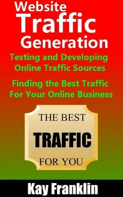 Website Traffic Generation: Testing and Developing Online Traffic Sources: Finding the Best Traffic Sources For Your Online Business (Information Marketing Development #2)