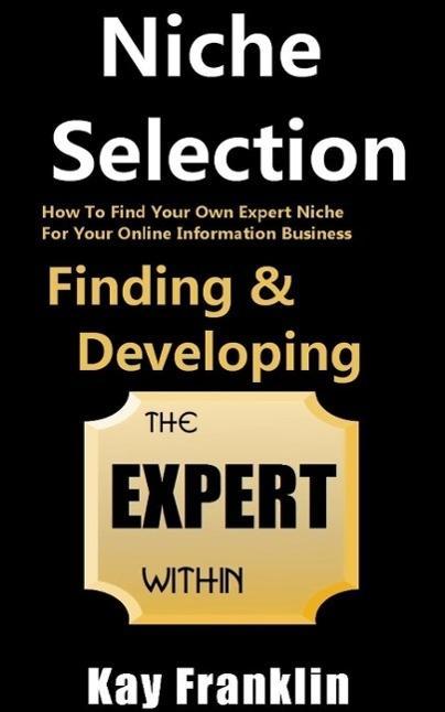 Niche Selection: Finding & Developing The Expert Within: How To Find Your Own Expert Niche For Your Online Information Business (Information Marketing Development #1)