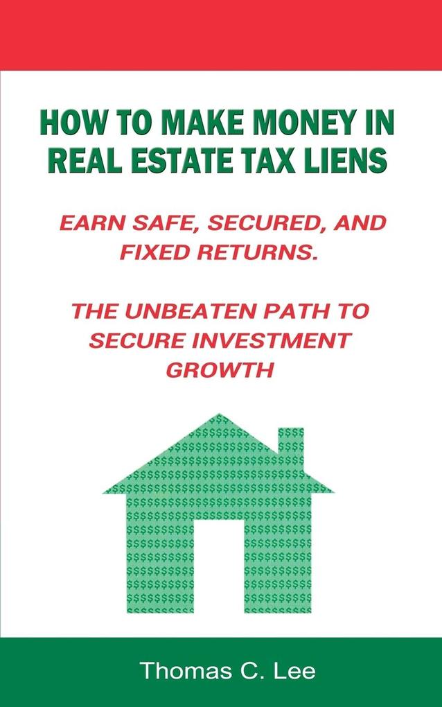 How to Make Money in Real Estate Tax Liens Earn Safe Secured and Fixed Returns . The Unbeaten Path to Secure Investment Growth
