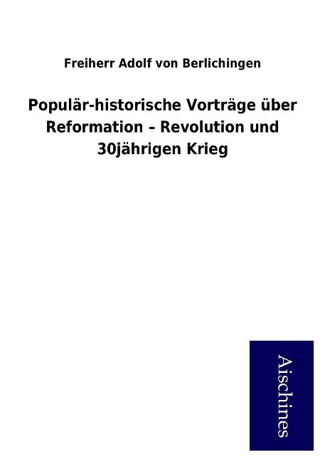 Populär-historische Vorträge über Reformation - Revolution und 30jährigen Krieg als Buch von Freiherr Adolf von Berlichingen - Freiherr Adolf von Berlichingen