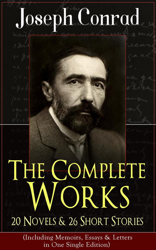 The Complete Works of Joseph Conrad: 20 Novels & 26 Short Stories (Including Memoirs Essays & Letters in One Single Edition)
