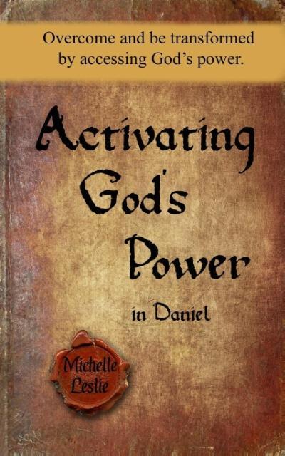 Activating God‘s Power in Daniel: Overcome and be transformed by accessing God‘s power.