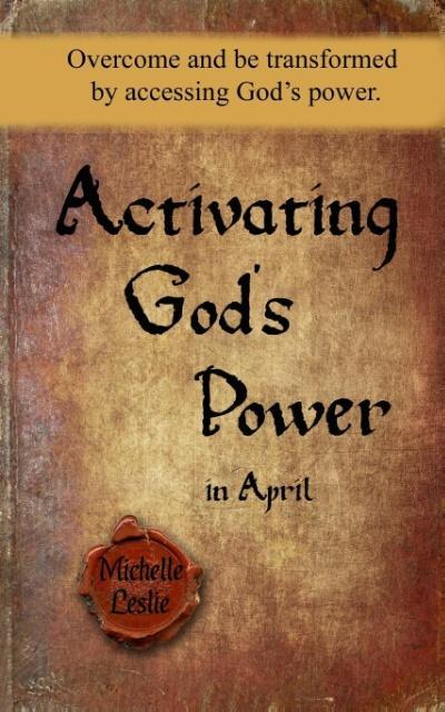 Activating God‘s Power in April: Overcome and be transformed by accessing God‘s power.