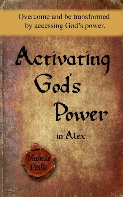 Activating God‘s Power in Alex: Overcome and be transformed by activating God‘s power.