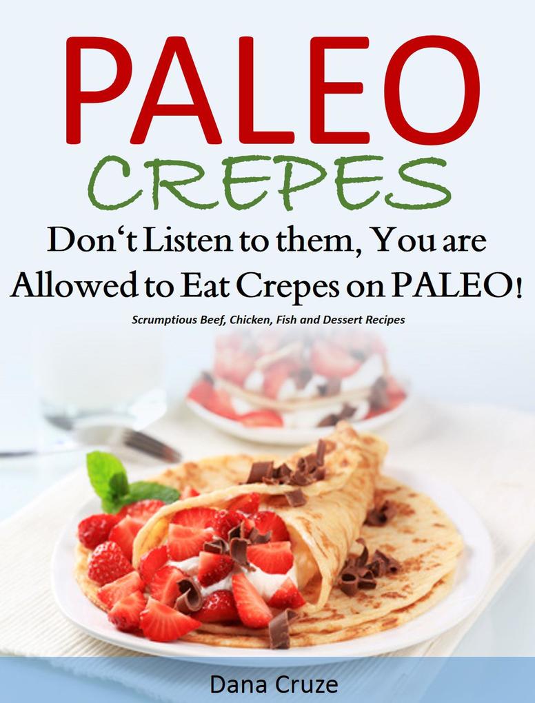 Paleo Crepes Don‘t Listen to Them You are Allowed to Eat Crepes on PALEO! Scrumptious Beef Chicken Fish and Dessert Recipes