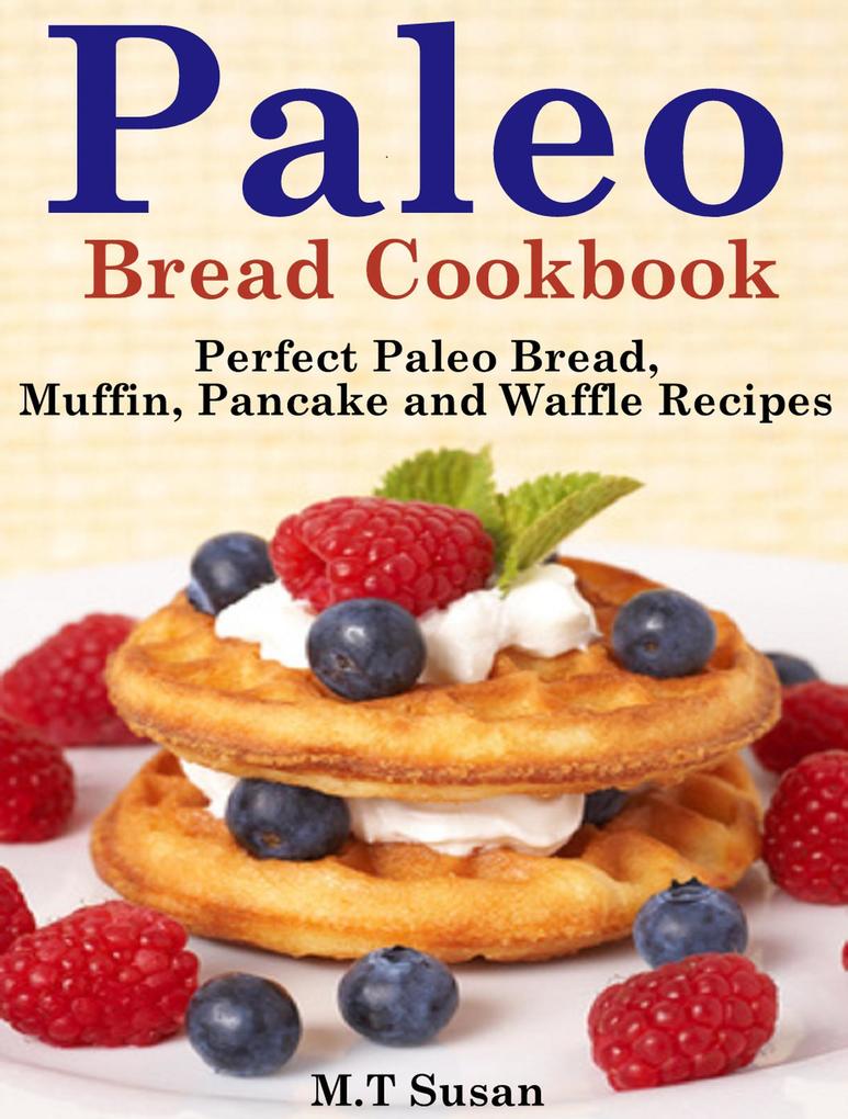 Paleo Bread Cookbook Perfect Paleo Bread Muffin Pancake and Waffle Recipes