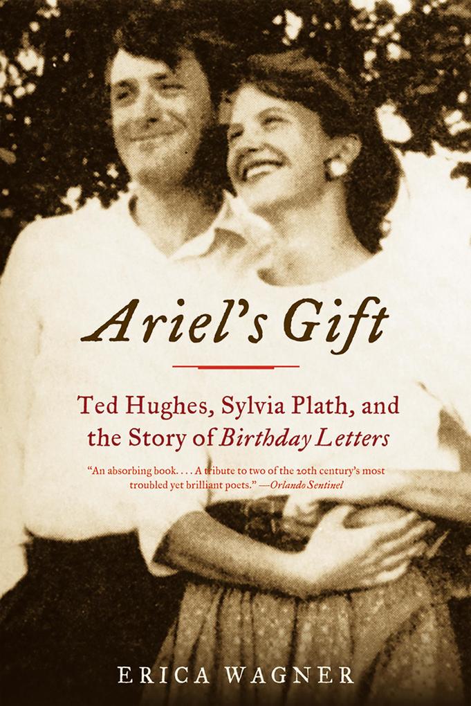 Ariel‘s Gift: Ted Hughes Sylvia Plath and the Story of Birthday Letters