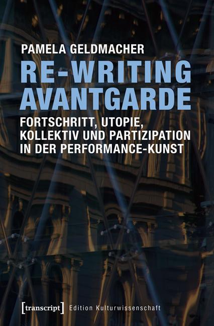 Re-Writing Avantgarde: Fortschritt Utopie Kollektiv und Partizipation in der Performance-Kunst