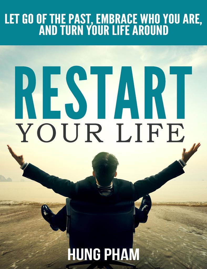 Restart Your Life: Let Go of the Past Embrace Who You Are and Turn Your Life Around (Life Mastery Book 3)