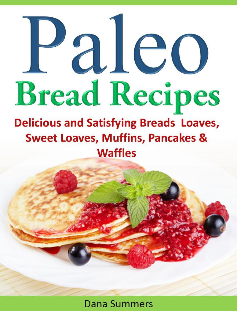 Paleo Bread Recipes: Delicious and Satisfying Breads - Loaves Sweet Loaves Muffins Pancakes & Waffles!!!