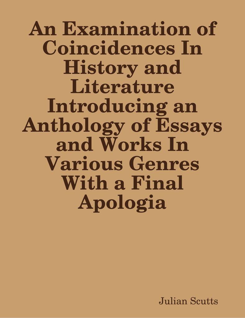 An Examination of Coincidences In History and Literature Introducing an Anthology of Essays and Works In Various Genres With a Final Apologia