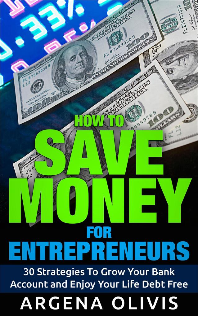 How To Save Money For Entrepreneurs: 30 Strategies To Grow Your Bank Account and Enjoy Life Debt Free