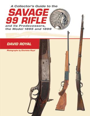 A Collector‘s Guide to the Savage 99 Rifle and Its Predecessors the Model 1895 and 1899
