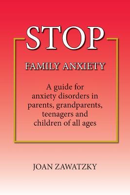 STOP Family Anxiety: A guide for anxiety disorders in parents grandparents teenagers and children of all ages