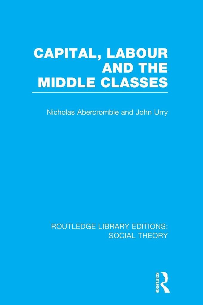 Capital Labour and the Middle Classes (RLE Social Theory)