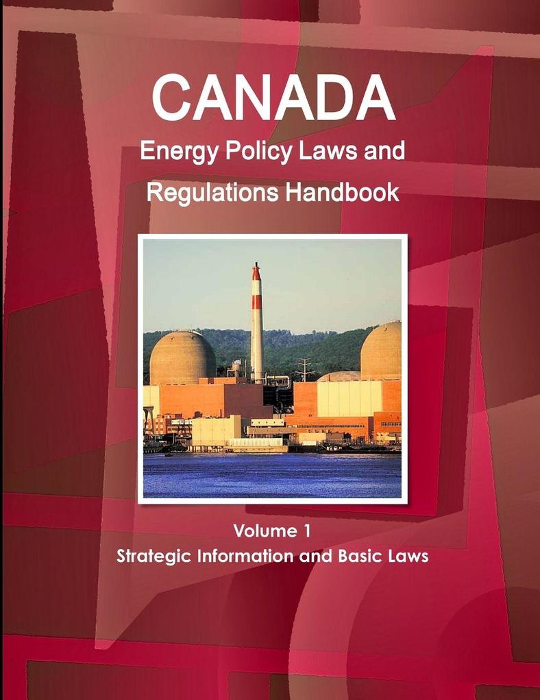 Canada Energy Policy Laws and Regulations Handbook Volume 1 Strategic Information and Basic Laws