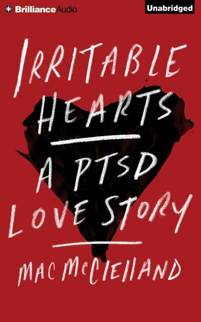 Irritable Hearts: A PTSD Love Story - Mac McClelland
