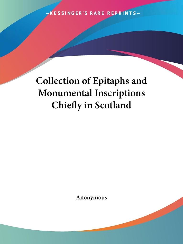 Collection of Epitaphs and Monumental Inscriptions Chiefly in Scotland