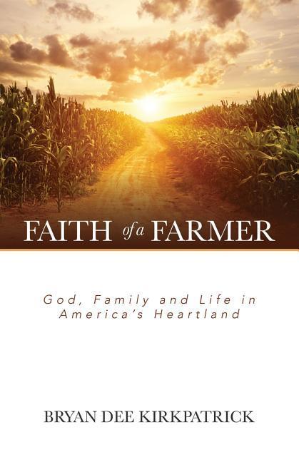 Faith of a Farmer: God Family and Life in America‘s Heartland