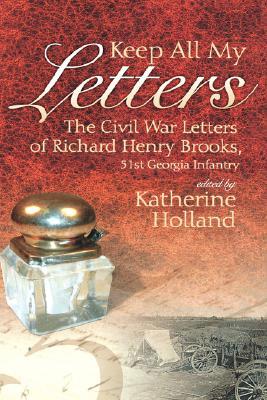 Keep All My Letters: The Civil War Letters of Richard Henry Brooks 51st Georgia Infantry