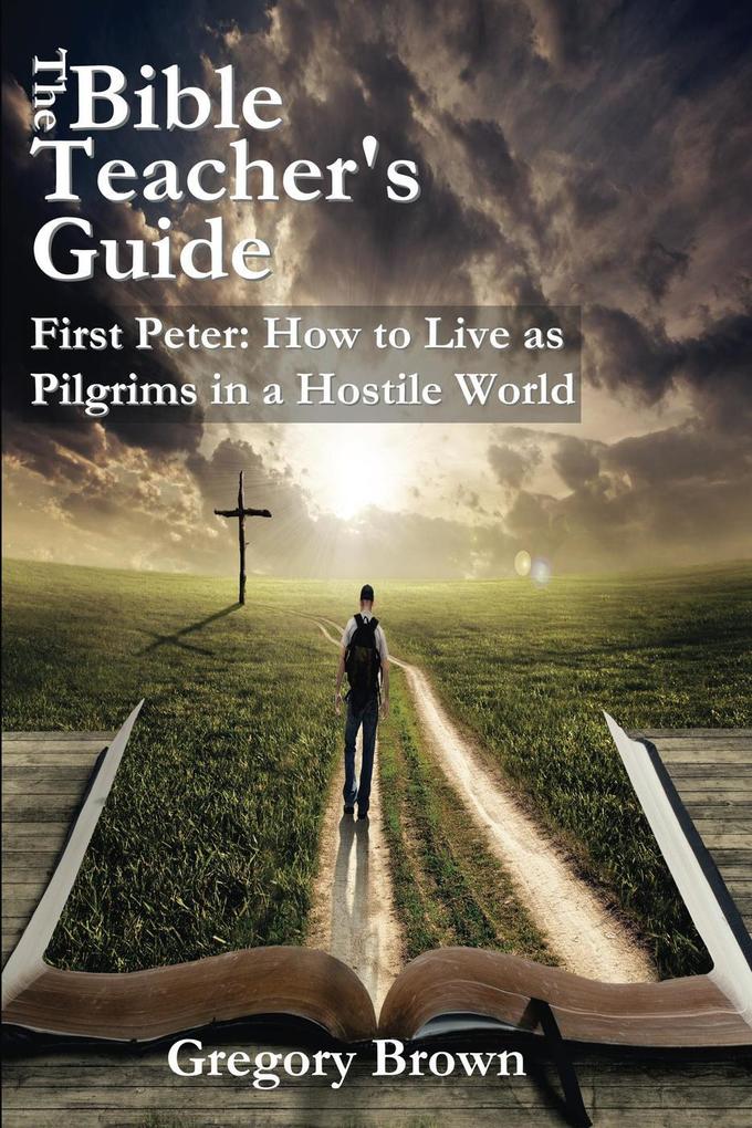 First Peter: How to Live as Pilgrims in a Hostile World (The Bible Teacher‘s Guide)