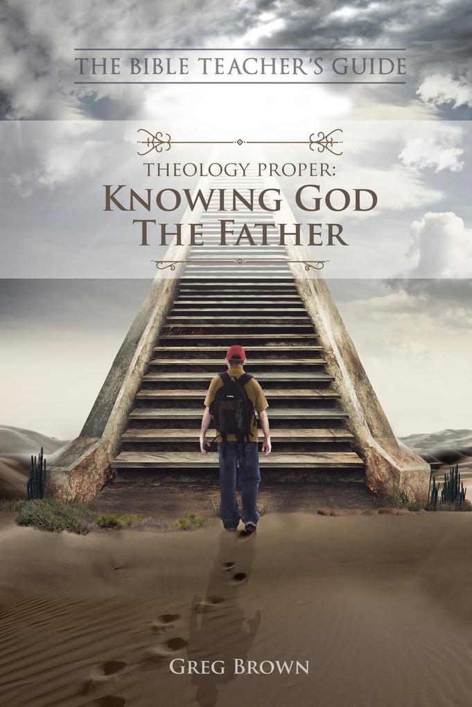 Theology Proper: Knowing God the Father (The Bible Teacher‘s Guide)