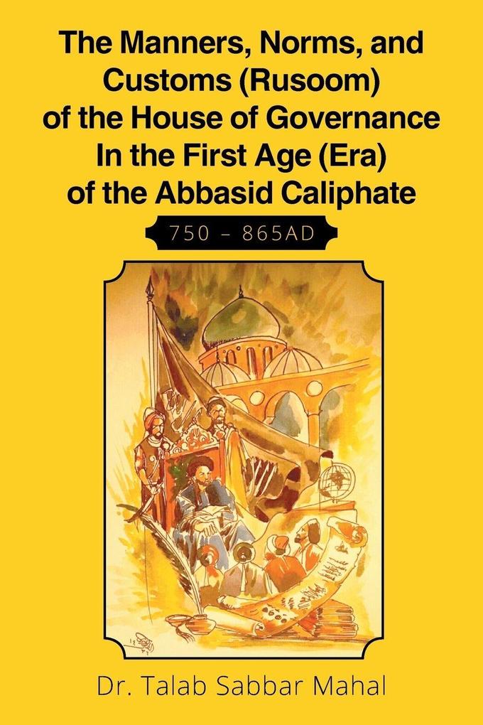 The Manners Norms and Customs (Rusoom) of the House of Governance In the First Age (Era) of the Abbasid Caliphate 750 - 865AD