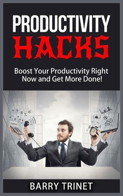 Productivity Hacks - Boost Your Productivity Right Now and Get More Done! (Improve Your Life Now Series #3)