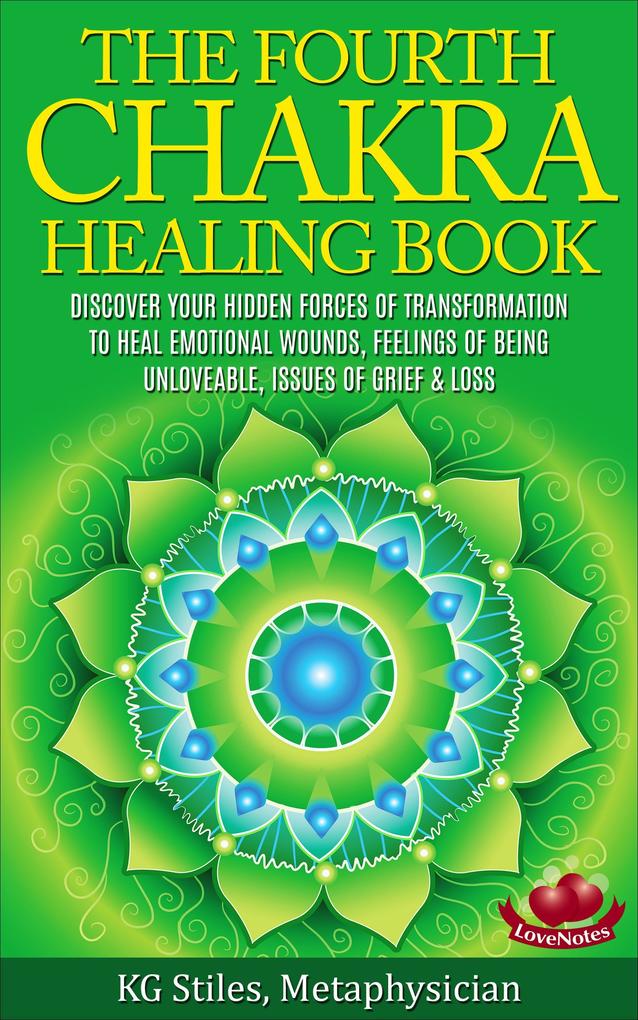 The Fourth Chakra Healing Book - Discover Your Hidden Forces of Transformation To Heal Emotional Wounds Feelings of Being Unloveable Issues of Grief & Loss
