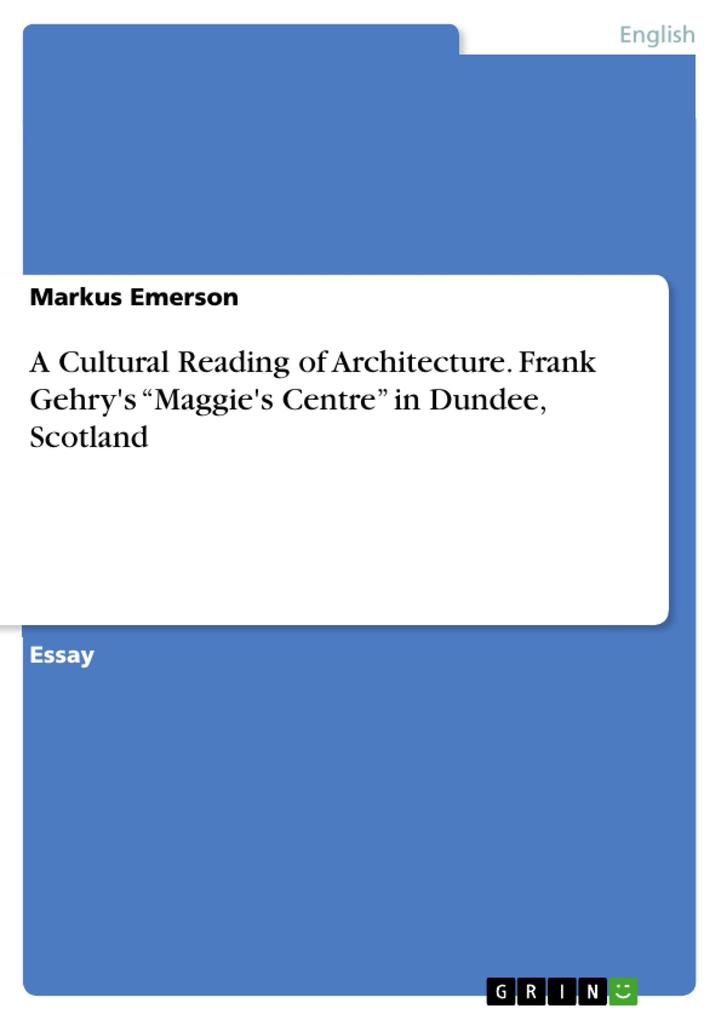 A Cultural Reading of Architecture. Frank Gehry‘s Maggie‘s Centre in Dundee Scotland