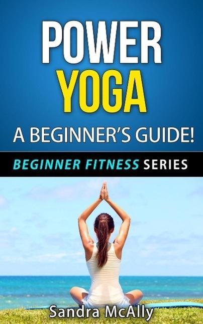 Power Yoga - A Beginner‘s Guide (Beginner Fitness Series #4)