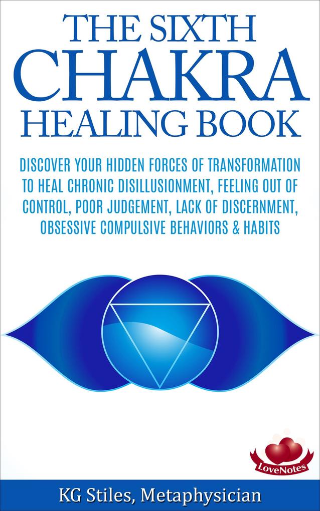 The Sixth Chakra Healing Book - Discover Your Hidden Forces of Transformation To Heal Chronic Disillusionment Feeling Out of Control Poor Judgement Lack of Discernment Obsessive Compulsive Behavior