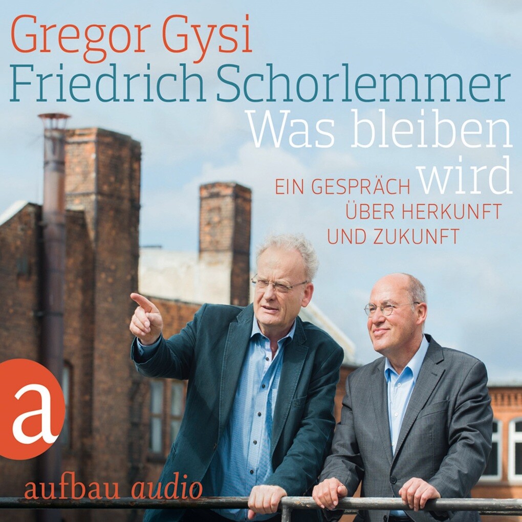 Was bleiben wird - Ein Gespräch über Herkunft und Zukunft - Gregor Gysi/ Friedrich Schorlemmer