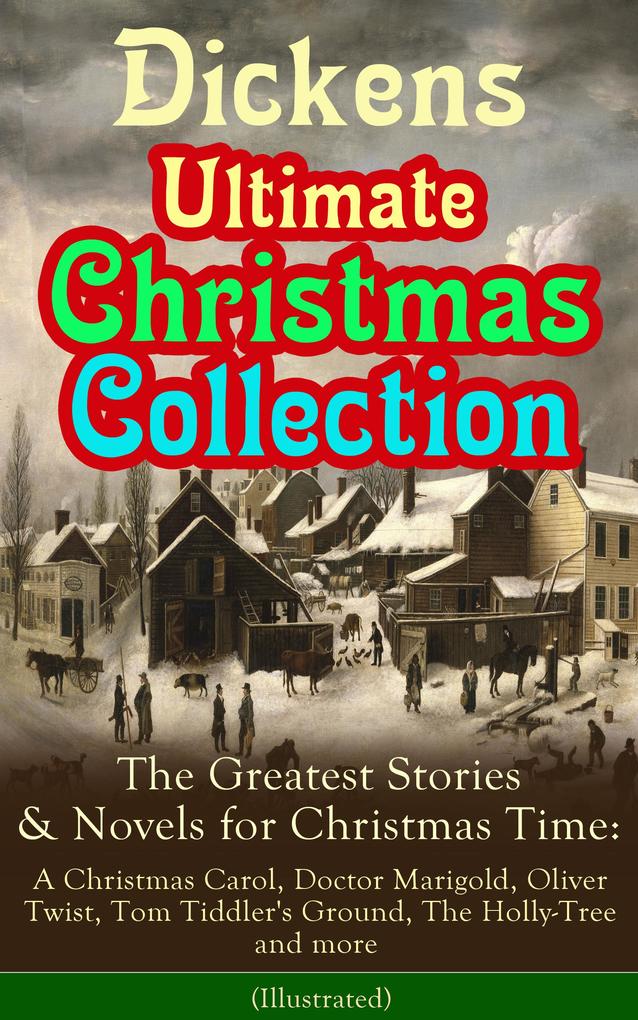 Dickens Ultimate Christmas Collection: The Greatest Stories & Novels for Christmas Time: A Christmas Carol Doctor Marigold Oliver Twist Tom Tiddler‘s Ground The Holly-Tree and more (Illustrated)