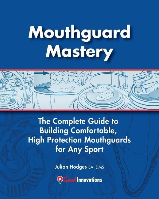 Mouthguard Mastery: The Complete Guide to Building Comfortable High Protection Mouthguards for Any Sport