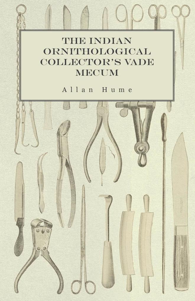 The Indian Ornithological Collector‘s Vade Mecum - Containing Brief Practical Instructions for Collecting Preserving Packing and Keeping Specimens of Birds Eggs Nests Feathers and Skeletons