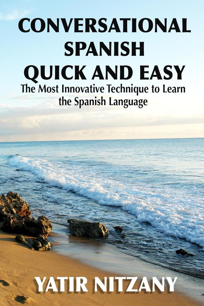 Conversational Spanish Quick and Easy: The Most Innovative Technique to Learn the Spanish Language