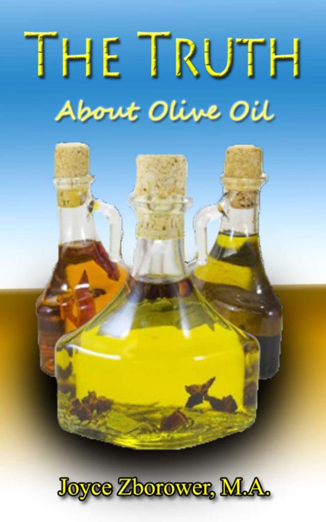 The Truth About Olive Oil -- Benefits Curing Methods Remedies (Food and Nutrition Series #3)