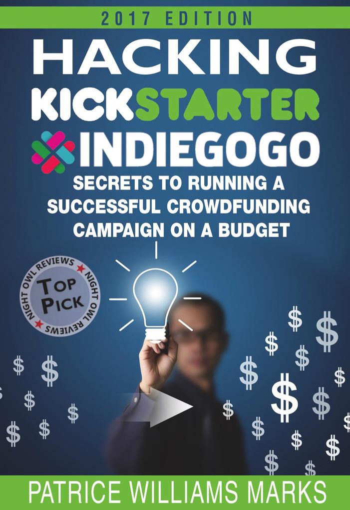Hacking Kickstarter Indiegogo: How to Raise Big Bucks in 30 Days: Secrets to Running a Successful Crowdfunding Campaign on a Budget (2018 Edition)