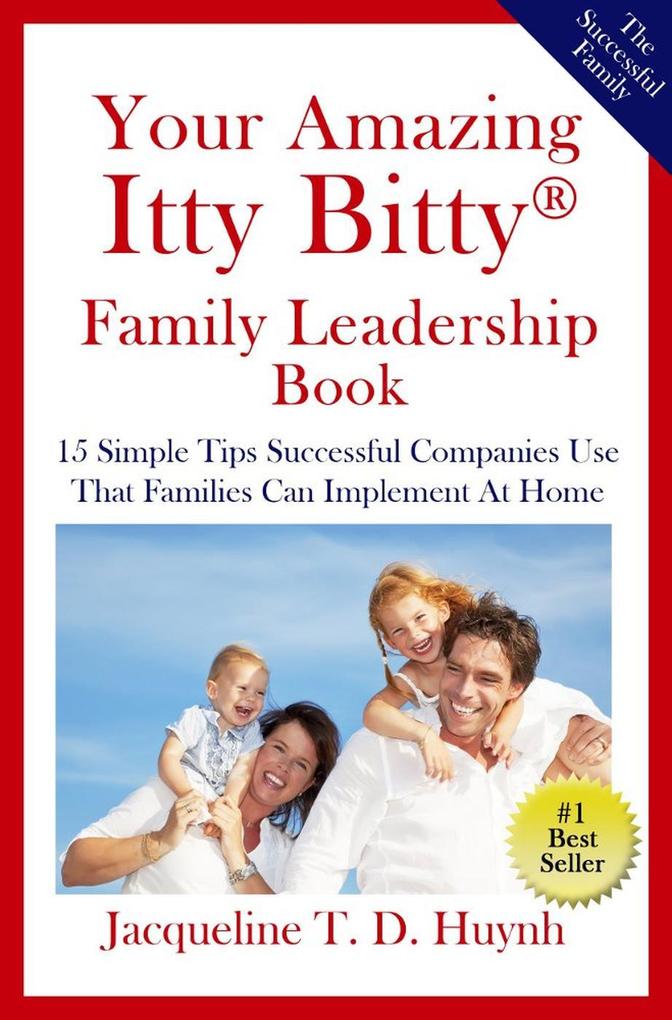 Your Amazing Itty Bitty(TM) Family Leadership Book: 15 Simple Tips Successful Companies Use That Parents Can Implement At Home