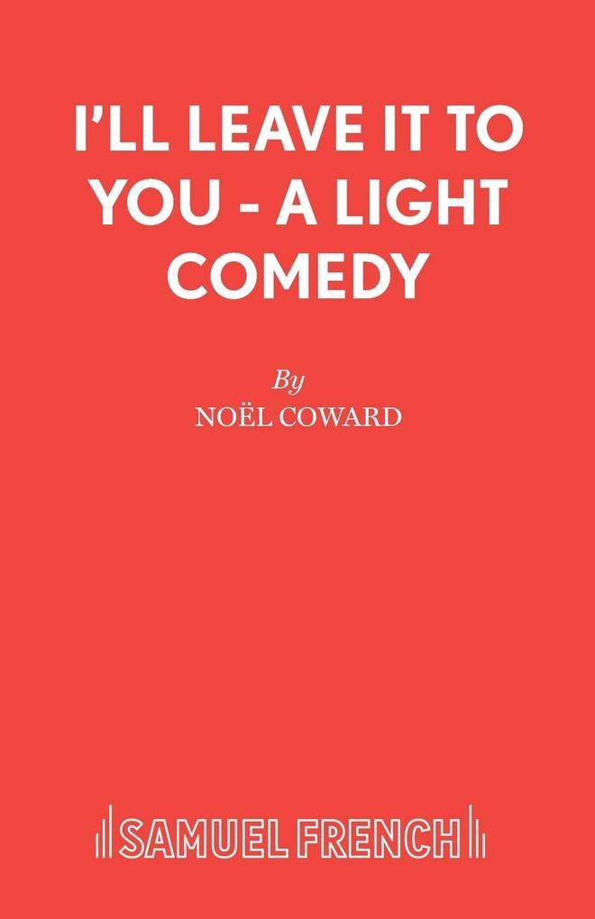 I'll Leave It To You - A Light Comedy - Noël Coward