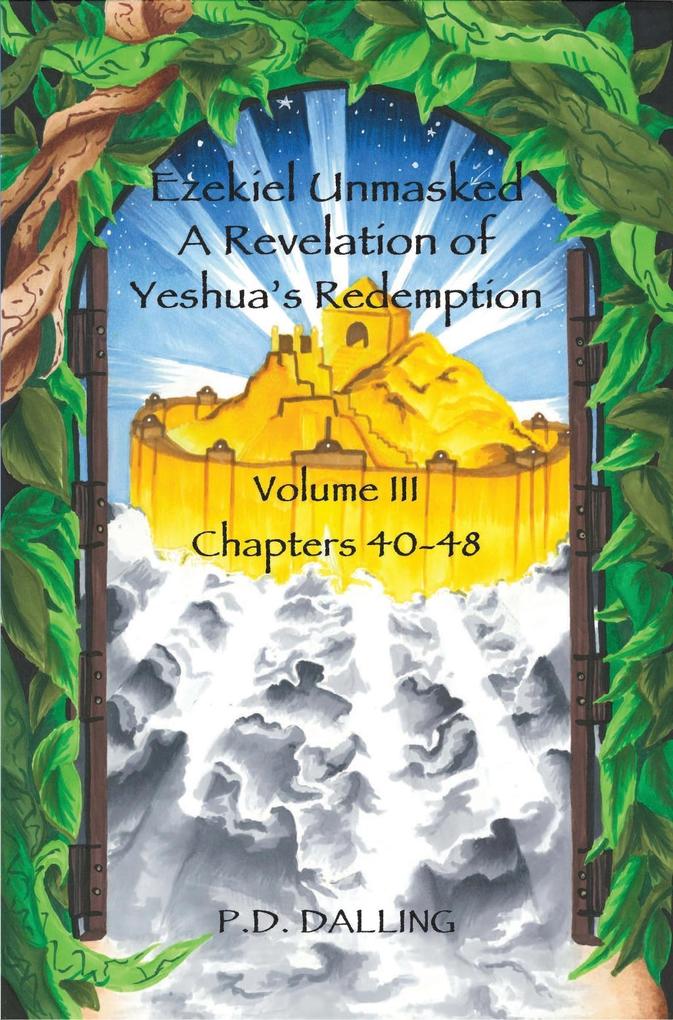 Ezekiel Unmasked - A Revelation of Yeshua‘s Redemption (Chapters 40-48)